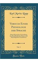 Versuch Einer Physiologie Der Sprache, Vol. 1: Nebst Historischer Entwicklung Der AbendlÃ¤ndischen Idiome Nach Physiologischen GrundsÃ¤tzen (Classic Reprint)