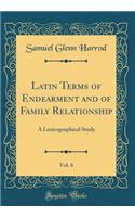 Latin Terms of Endearment and of Family Relationship, Vol. 6: A Lexicographical Study (Classic Reprint)