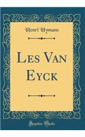 Les Van Eyck (Classic Reprint)