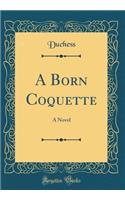 A Born Coquette: A Novel (Classic Reprint): A Novel (Classic Reprint)