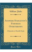 Answers Stapleton's Fortress Overthrown: A Rejoinder to Martiall's Reply (Classic Reprint): A Rejoinder to Martiall's Reply (Classic Reprint)