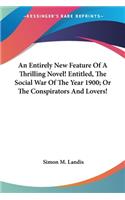 An Entirely New Feature Of A Thrilling Novel! Entitled, The Social War Of The Year 1900; Or The Conspirators And Lovers!