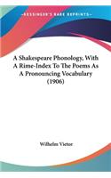 A Shakespeare Phonology, With A Rime-Index To The Poems As A Pronouncing Vocabulary (1906)