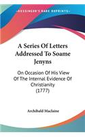Series Of Letters Addressed To Soame Jenyns: On Occasion Of His View Of The Internal Evidence Of Christianity (1777)