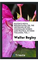Bacon's Nova Resuscitatio; Or, the Unveiling of His Concealed Works and Travels; In Three Volumes, Vol. I