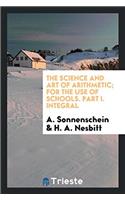 The science and art of arithmetic; for the Use of Schools. Part I. Integral