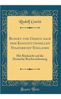 Budget Und Gesetz Nach Dem Konstitutionellen Staatsrecht Englands: Mit RÃ¼cksicht Auf Die Deutsche Reichsverfassung (Classic Reprint): Mit RÃ¼cksicht Auf Die Deutsche Reichsverfassung (Classic Reprint)