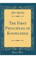 The First Principles of Knowledge (Classic Reprint)