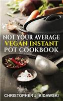 Not Your Average Vegan Instant Pot Cookbook: 100 Time-Saving, Delicious, & (Mostly) Healthy Recipes!