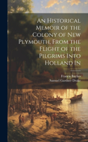 Historical Memoir of the Colony of New Plymouth, From the Flight of the Pilgrims Into Holland In