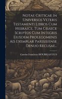 Notae Criticae In Universos Veteris Testamenti Libros Cum Hebraice, Tum Graece Scriptos Cum Integris Eiusdem Prolegomenis Ad Exemplar Parisisiense Denuo Recusae...