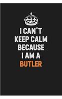 I Can't Keep Calm Because I Am A Butler
