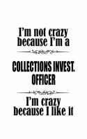 I'm Not Crazy Because I'm A Collections Invest. Officer I'm Crazy Because I like It