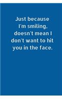 Just Because I'm Smiling, Doesn't Mean I Don't Want to Hit You In The Face