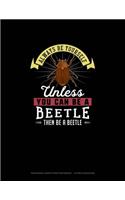 Always Be Yourself Unless You Can Be A Beetle Then Be A Beetle