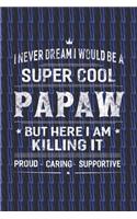 I Never Dream I Would Be A Super Cool Papaw But Here I Am Killing It: Family life Grandpa Dad Men love marriage friendship parenting wedding divorce Memory dating Journal Blank Lined Note Book Gift