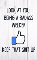 Look at You, Being a Badass Welder Keep That Shit Up: 6x9 Inch Travel Size 110 Blank Lined Pages.
