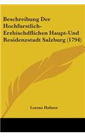 Beschreibung Der Hochfurstlich-Erzbischdflichen Haupt-Und Residenzstadt Salzburg (1794): (English)