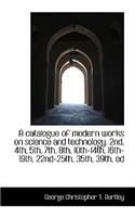 A Catalogue of Modern Works on Science and Technology. 2nd, 4th, 5th, 7th, 8th, 10th-14th, 16th-19th