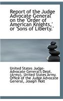 Report of the Judge Advocate General on the Order of American Knights, or Sons of Liberty.