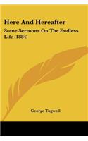 Here And Hereafter: Some Sermons On The Endless Life (1884)