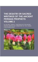 The Desatir or Sacred Writings of the Ancient Persian Prophets Volume 2; In the Orig. Tongue: Together with the Ancient Persian Version and Commentary