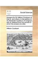 Answers for Sir William Cockburn of That Ilk, and Others, to the Petition of Sir Alexander Cockburn of Langtoun, with an Abstract from the Records to Which the Answers Do Refer.