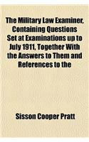 The Military Law Examiner, Containing Questions Set at Examinations Up to July 1911, Together with the Answers to Them and References to the