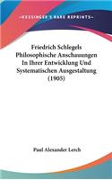 Friedrich Schlegels Philosophische Anschauungen In Ihrer Entwicklung Und Systematischen Ausgestaltung (1905)