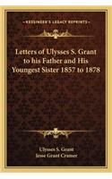 Letters of Ulysses S. Grant to His Father and His Youngest Sister 1857 to 1878