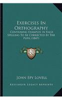 Exercises In Orthography: Containing Examples In False Spelling To Be Corrected By The Pupil (1847)(English)