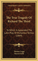 True Tragedy Of Richard The Third: To Which Is Appended The Latin Play Of Richardus Tertius (1844)