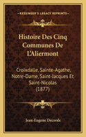 Histoire Des Cinq Communes De L'Aliermont: Croixdalle, Sainte-Agathe, Notre-Dame, Saint-Jacques Et Saint-Nicolas (1877)