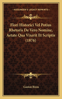 Flori Historici Vel Potius Rhetoris De Vero Nomine, Aetate Qua Vixerit Et Scriptis (1876)