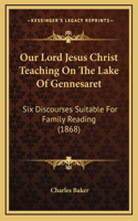 Our Lord Jesus Christ Teaching On The Lake Of Gennesaret: Six Discourses Suitable For Family Reading (1868)