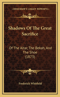 Shadows Of The Great Sacrifice: Of The Altar, The Bekah, And The Shoe (1873)