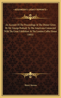 An Account Of The Proceedings At The Dinner Given By Mr. George Peabody To The Americans Connected With The Great Exhibition At The London Coffee House (1851)