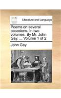 Poems on Several Occasions. in Two Volumes. by Mr. John Gay. ... Volume 1 of 2