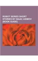Robot Series Short Stories by Isaac Asimov (Book Guide): . . . That Thou Art Mindful of Him, a Boy's Best Friend, Cal (Short Story), Catch That Rabbit(English)