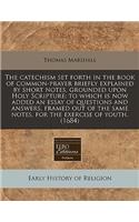 The Catechism Set Forth in the Book of Common-Prayer Briefly Explained by Short Notes, Grounded Upon Holy Scripture: To Which Is Now Added an Essay of
