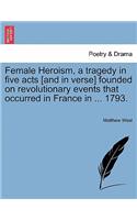 Female Heroism, a Tragedy in Five Acts [And in Verse] Founded on Revolutionary Events That Occurred in France in ... 1793.
