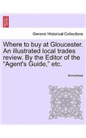 Where to Buy at Gloucester. an Illustrated Local Trades Review. by the Editor of the Agent's Guide, Etc.