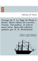 Voyage de J. Le Sage de Douai a Rome, Notre Dame de Lorette, Venise, Je Rusalem, Et Autres Saint Lieux. Nouvelle E Dition, Publie E Par H. R. Duthill UL.
