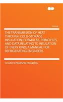 The Transmission of Heat Through Cold-Storage Insulation; Formulas, Principles, and Data Relating to Insulation of Every Kind; A Manual for Refrigerating Engineers