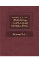 The Story of St. Paul's Parish, Toronto: Commemorating the Centenary of the First Parish Church in the Archdiocese of Toronto - Primary Source Edition: Commemorating the Centenary of the First Parish Church in the Archdiocese of Toronto - Primary Source Edition