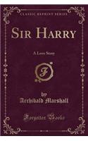 Sir Harry: A Love Story (Classic Reprint)