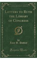 Letters to Ruth the Library of Congress (Classic Reprint)