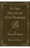 In the House of Her Friends (Classic Reprint)