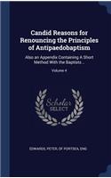 Candid Reasons for Renouncing the Principles of Antipaedobaptism: Also an Appendix Containing A Short Method With the Baptists ..; Volume 4