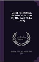 Life of Robert Gray, Bishop of Cape Town [By H.L. Lear] Ed. by C. Gray